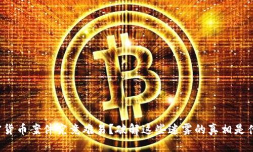 加密货币案件究竟难易？破解这些迷雾的真相是什么！
