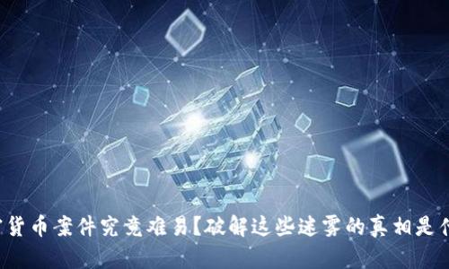 加密货币案件究竟难易？破解这些迷雾的真相是什么！