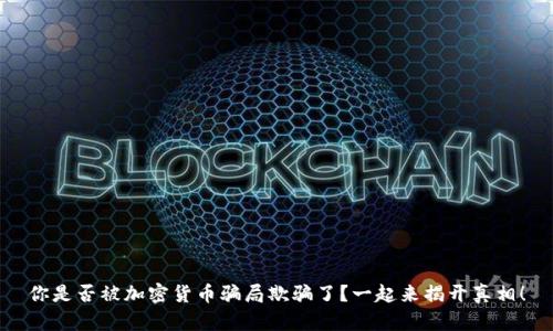 你是否被加密货币骗局欺骗了？一起来揭开真相！