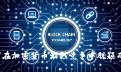 如何在加密货币激烈竞争中脱颖而出？