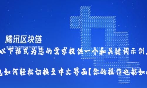 可以用以下格式为您的需求提供一个和关键词示例。

 TP钱包如何轻松切换至中文界面？你的操作也能如此简单！
