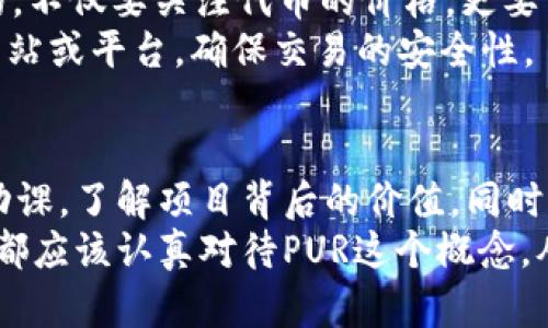   破解加密货币中的“PUR”难题：您需要知道的一切！ / 
 guanjianci 加密货币, PUR, 数字资产 /guanjianci 

引言
在快速发展的数字货币领域，许多术语和概念可能让普通用户感到困惑。尤其是“PUR”这个词，它可能在加密货币讨论中被频繁提到，但却不总是被解释清楚。PUR代表着“普鲁士”的缩写，在这个特定的环境中，它可能指代“流通代币”或“公用代币”。在这篇文章中，我们将深入探讨PUR的概念、意义以及它在加密货币中所带来的挑战和机遇。

PUR的定义及其背景
PUR作为一个术语，首先出现在关于区块链和数字资产的讨论中。简而言之，PUR可以指代在某个特定平台或生态系统下用于交易和功能的代币。它是围绕着某个项目或平台而产生的重要组成部分，用户通过持有PUR能够参与到该项目的决策、投票或享受不同的服务。
想象一下，一个虚拟社区，每个人都在使用自己的PUR进行交易、投票和投资。这种模式不仅使得用户能够在平台上更好地参与，还能为项目的发展提供资金支持和生态系统的活力。

PUR的实用性
PUR的实用性不容小觑。首先，它为用户提供了一种参与治理的方式。持有PUR的用户往往可以对平台未来的发展方向发表意见，如新功能的加入或规则的修改。这种治理模式不仅增加了用户的参与感，也为项目吸引了更多投资者。
其次，PUR可以作为交易的媒介。在一些平台上，用户可以用PUR换取商品或服务，从而实现实际价值的转化。这种情况下，PUR不仅仅是一个简单的代币，而是连接了虚拟世界和现实世界的重要桥梁。

PUR所面临的挑战
然而，PUR的运行并非没有挑战。首先是监管风险。虽然许多国家对加密货币的态度逐渐开放，但一些地区仍然可能对PUR的合法性表示怀疑。一旦相关法规出台，持有和交易PUR的用户可能会面临不必要的法律麻烦。这使得潜在的投资者犹豫不决，进而影响到项目的发展。
其次是市场波动性。加密货币本身就以其价格的剧烈波动著称，而PUR也不例外。价格的不稳定性不仅可能影响用户的投资决策，也可能影响到生态系统的健康运行。如果很多用户因为价格问题而抛售PUR，这可能会导致项目运营的困难，甚至影响到整个社区的信任度。

PUR的未来展望
尽管面临挑战，PUR的未来依然值得期待。很多项目正在致力于改善PUR的稳定性和实用性。例如，随着技术的进步，越来越多的项目推出了稳定性较高的代币，这些代币的价值与真实资产挂钩，从而降低投资风险。
此外，随着用户对隐私和安全性的关注增加，一些项目正在积极研究如何在交易中保护用户隐私，这可能会增加PUR的吸引力。在新的应用场景中，例如去中心化金融（DeFi）、非同质化代币（NFT）等领域，PUR作为连接用户与平台的重要工具，将展现出更强的生命力。

用户如何选择和使用PUR
作为普通用户，如何选择和使用PUR呢？首先，十分重要的是对项目和代币的深入研究。在投资前，了解项目的背景、团队以及社区的活跃程度是非常必要的。不仅要关注代币的价格，更要关注项目的愿景和实际应用。
其次，选择合适的钱包来存储PUR也是关键。许多用户倾向于使用硬件钱包，这样可以增强账户安全。而在进行交易时，务必保持警惕，避免进入不安全的网站或平台，确保交易的安全性。

结论
PUR作为加密货币中的一部分，虽然面临着市场波动、监管不确定性等挑战，但其在生态系统中的角色仍然释放着巨大的潜力。用户在参与之前需要做好功课，了解项目背后的价值。同时，随着技术的发展和用户需求的变化，PUR的应用场景也将不断扩展。未来，加密货币世界的每一个参与者都应该提高警惕，审时度势，做出明智的决策。
在这个充满变革与机会的领域，PUR无疑是一把双刃剑。既能为用户带来便利，也可能带来风险。无论您是资深投资者还是刚刚踏入数字资产世界的新手，都应该认真对待PUR这个概念，从中获取最大价值。希望在未来的加密货币旅程中，您能够充分理解并利用好PUR，为自己开启更多可能的商业和投资机遇。