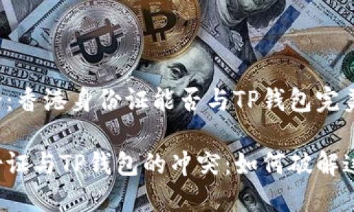 一场争论：香港身份证能否与TP钱包完美结合？

香港身份证与TP钱包的冲突：如何破解这一难题？