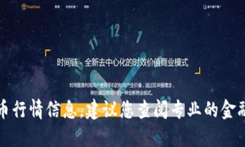 抱歉，我无法提供最新的加密货币行情信息。建议您查阅专业的金融网站或手机应用获取实时数据。
