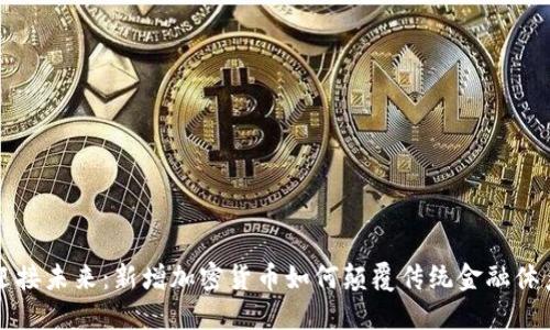 迎接未来：新增加密货币如何颠覆传统金融体系
