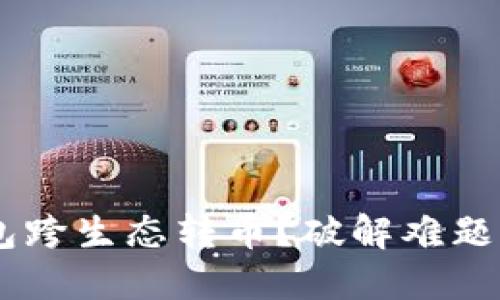 如何实现TP钱包跨生态转币？破解难题，畅游多链世界！