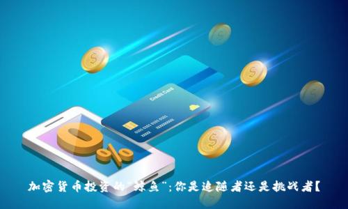 加密货币投资的“鲸鱼”：你是追随者还是挑战者？