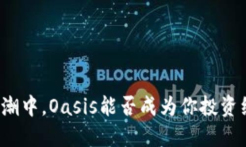 在加密货币浪潮中，Oasis能否成为你投资组合的“绿洲”？