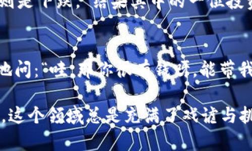 加密货币是近年来备受关注的话题，有着许多有趣和引人发笑的段子。以下是几个与加密货币相关的幽默段子，既能让人轻松一笑，又能反映出这个领域的独特文化和现象。

### 加密货币投资者的日常

当你的钱包比你的人际关系还要丰富
有一天，小李和朋友们聚会，大家一个个分享自己的投资成果。小李自豪地说：“我现在的加密钱包里的钱比我的其他朋友加起来还要多！”他的朋友回应：“哇，那你可以不用朋友了，直接和钱包谈恋爱！”

比特币的波动性
币圈有个流行的说法：比特币就像过山车，时而让你乐开花，时而让你心碎掉。小张调侃：“我每次看币价波动，心情和坐过山车一样，只不过这次是想一把火烧掉余额。”

### 加密货币与日常生活

从买咖啡到交易所的转变
有一位妈妈决定让她的儿子学习如何加密货币交易。她说：“你好好学习，将来可以用加密买冰淇淋。”儿子傻傻的问：“那冰淇淋是不是用硬币买的？”妈妈打趣说：“错了，得用区块链！”

不想看价格也得忍不住
小王是个极度追求心理安宁的人，甚至决定在投资加密货币后不再看价格。他一直对朋友说：“我已经查了一周一次价格，心态特别好！”朋友们忍不住提醒他：“你是‘心态’好，钱包却在‘缩水’！”

### 加密货币知识的沟通

领悟“牛市”和“熊市”的哲学
在网上，一位专家给一群新投资者详细解释牛市和熊市之间的区别：“牛市意味着价格上涨，熊市则是下跌。”结果其中的一位投资者认真回答：“这不就是牛跟熊的战争吗，谁赢了我就跟谁了！”

谈论比特币的约会
小张在约会上聊起自己的比特币投资，想给女生留下好印象。他说：“我有很多比特币！”女生惊喜地问：“哇，那你很有钱呀，能带我去吃饭吗？”小张立刻泄气：“其实，我是说以前有，但现在……呃……”

通过这些幽默的段子，可以看到加密货币市场的疯狂与乐趣，以及人们对待这项新兴事物的态度。这个领域总是充满了戏谑与挑战，再加上投资风险的同时，也带来了很多令人捧腹不已的瞬间。希望这些段子能为你带来欢笑！