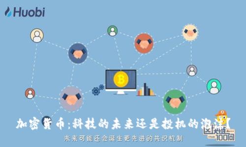 加密货币：科技的未来还是投机的泡沫？