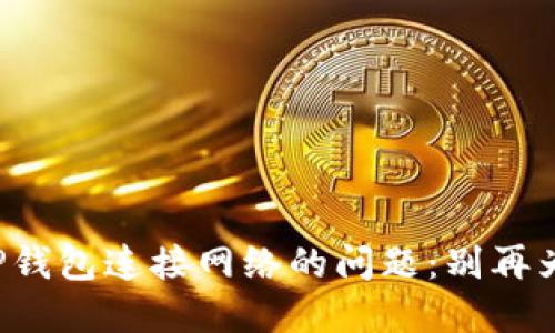 如何解决TP钱包连接网络的问题：别再为买币烦恼！