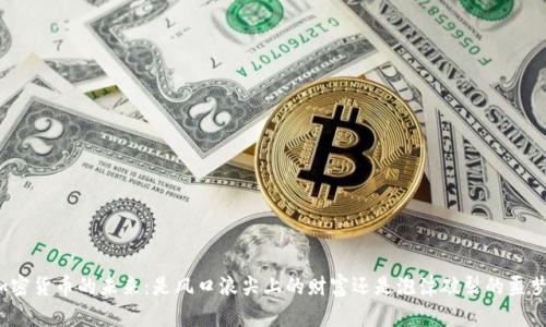 加密货币的未来：是风口浪尖上的财富还是泡沫破裂的噩梦？