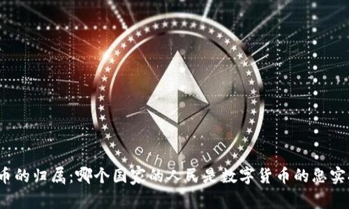 加密货币的归属：哪个国家的人民是数字货币的忠实拥护者？