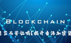 你还在为投资迷茫而苦恼吗？揭开香港加密货币