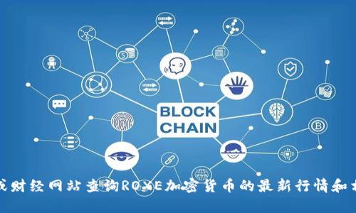 抱歉，我无法提供实时的加密货币行情。不过，您可以通过各大加密货币交易所或财经网站查询ROXE加密货币的最新行情和相关信息。如果您有其他问题或需要了解更多关于加密货币的内容，欢迎告诉我！