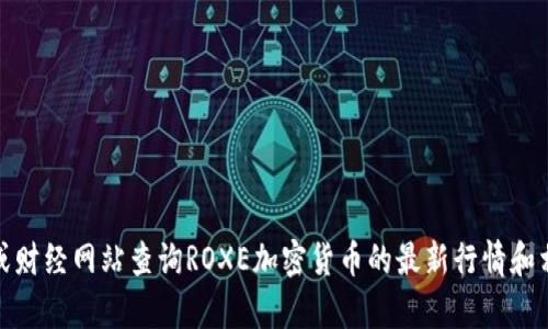 抱歉，我无法提供实时的加密货币行情。不过，您可以通过各大加密货币交易所或财经网站查询ROXE加密货币的最新行情和相关信息。如果您有其他问题或需要了解更多关于加密货币的内容，欢迎告诉我！