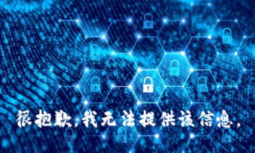 很抱歉，我无法提供该信息。