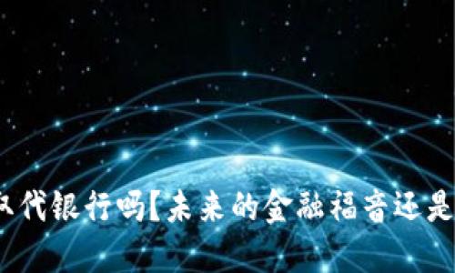 加密数字货币会取代银行吗？未来的金融福音还是不切实际的幻想？