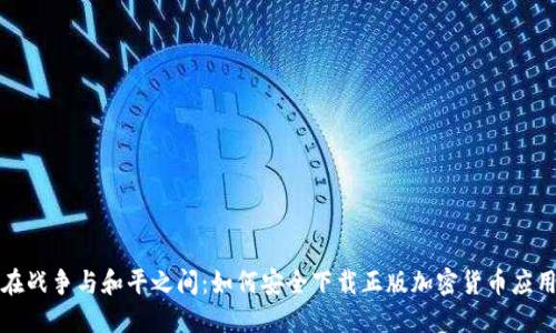 在战争与和平之间：如何安全下载正版加密货币应用