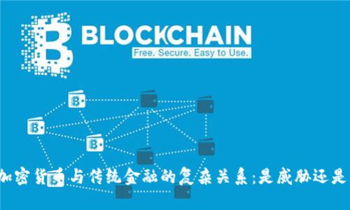 理解加密货币与传统金融的复杂关系：是威胁还是机会？
