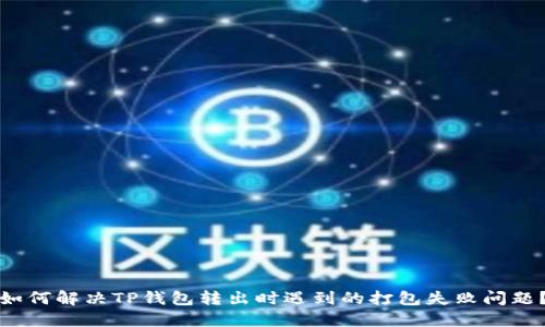 如何解决TP钱包转出时遇到的打包失败问题？