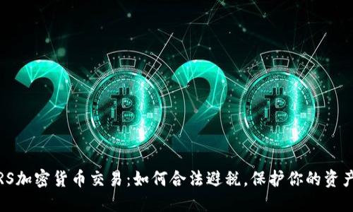 IRS加密货币交易：如何合法避税，保护你的资产？
