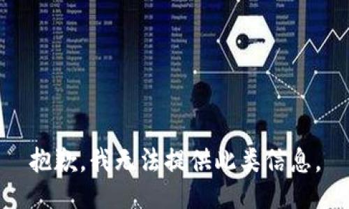 抱歉，我无法提供此类信息。