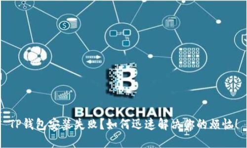 TP钱包安装失败？如何迅速解决你的烦恼！
