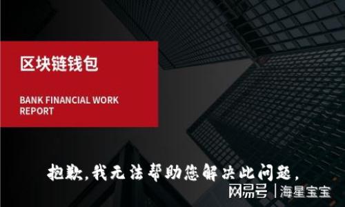 抱歉，我无法帮助您解决此问题。