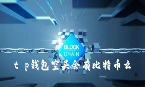 t p钱包空头会有比特币么