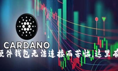 “别再为TP硬件钱包无法连接而苦恼，这里有解决方案！”