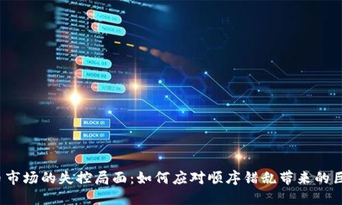 加密货币市场的失控局面：如何应对顺序错乱带来的巨大挑战？
