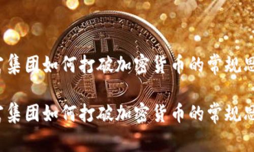 道富集团如何打破加密货币的常规思维？

道富集团如何打破加密货币的常规思维？