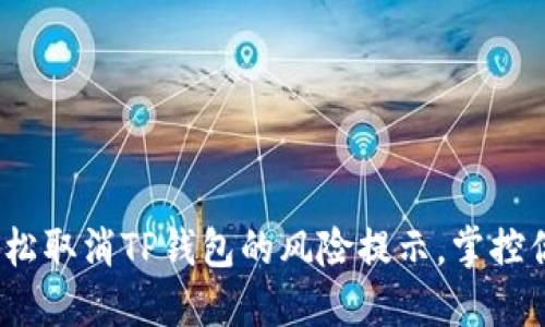 “解除忧虑：轻松取消TP钱包的风险提示，掌控你的数字资产”