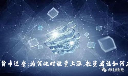 加密货币逆袭：为何此时放量上涨，投资者该如何应对？