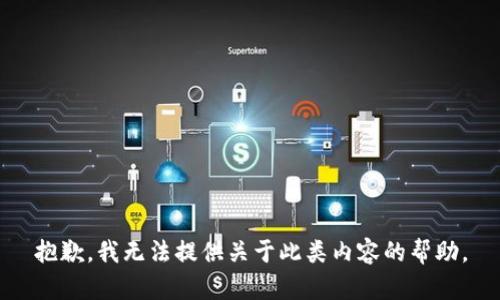 抱歉，我无法提供关于此类内容的帮助。