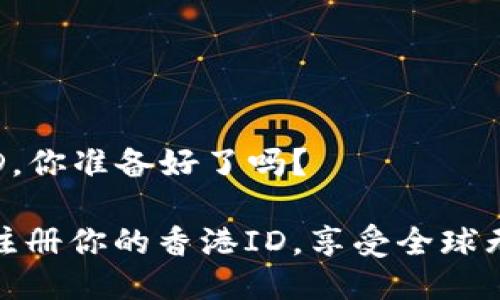 轻松注册香港ID，你准备好了吗？

挑战传统，快速注册你的香港ID，享受全球无障碍支付体验！