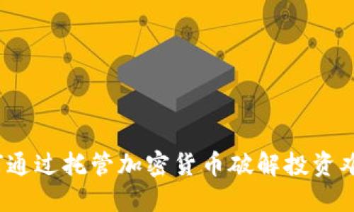 如何通过托管加密货币破解投资难题？