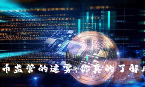 加密货币监管的迷雾：你真的了解风险吗？