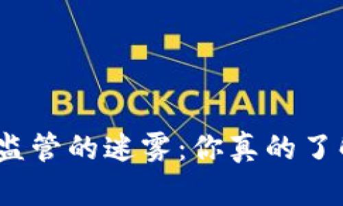 加密货币监管的迷雾：你真的了解风险吗？