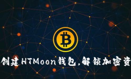 如何轻松创建HTMoon钱包，解锁加密资产的未来