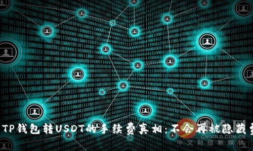 彻底揭开TP钱包转USDT的手续费真相：不会再被隐藏费用困扰！