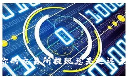 为何你的交易所提现总是迟迟未到账？