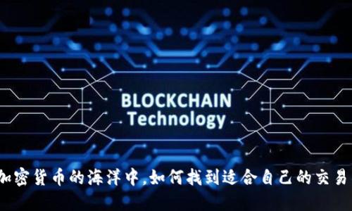 在加密货币的海洋中，如何找到适合自己的交易所？