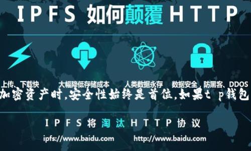 t p钱包支持的区块链包括许多主要网络，但关于特定的链（如Terra链）的支持情况需要根据钱包官方的最新版本来确认。如果你在寻找是否能在t p钱包中使用Terra链，以下是几个可能的步骤和信息源，帮助你找到答案。

### 了解t p钱包

什么是t p钱包？
t p钱包是一款流行的加密货币钱包，支持多种区块链和加密资产。它以用户友好的界面和安全性而闻名，吸引了大量的用户。用户可以通过t p钱包进行投资、存储和交易数字货币。

Terra链简介
Terra链是一个以稳定币为核心的区块链项目，旨在通过多种应用和服务来创造一个去中心化的金融生态系统。它的原生代币LUNA最初用于稳定其生态中的各种稳定币。Terra链在DeFi和应用开发方面有着广泛的应用。

### t p钱包与Terra链的关联

检查钱包支持的区块链列表
想要确认t p钱包是否支持Terra链，最直接的方法是访问其官方网站或查看最新的应用更新说明。通常，钱包会在文档或更新记录中列出所支持的各个区块链。你也可以在钱包内的资产管理功能中查看是否显示Terra链的相关信息。

用户社区和论坛的反馈
在加密货币的世界中，用户社区和讨论论坛是获取信息的重要渠道。访问一些加密货币论坛（如Reddit或Telegram），你能够找到其他用户的经验分享，获取关于t p钱包和Terra链兼容性的最新消息。这些信息往往能提供更直接的用户反馈和使用案例。

### 如果不支持，如何处理？

寻找替代方案
如果t p钱包不支持Terra链，你可以考虑使用其他支持Terrra链的数字钱包。市场上有许多钱包提供了对此链的支持，如本地钱包或其他多链钱包。确保你选择的替代钱包具备良好的安全性和用户评价。

安全性的重要性
无论你选择哪个钱包，用于存储加密资产时，安全性都是首要考虑的因素。确保你使用的钱包有强大的加密技术、二次验证和备份功能。在选择替代钱包之前，最好先阅读用户评价和使用经验，确保其值得信赖。

### 常见问题

t p钱包的一些FAQ
1. **t p钱包支持多链吗？**
是的，t p钱包支持多个区块链，包括以太坊、比特币等，但具体支持的链会因版本而异。

2. **如何添加新的链到我的钱包？**
通常，钱包会自动更新并显示所有支持的链。如果某条链未显示，请查看应用更新或设置选项。

3. **如何确保我的资产安全？**
使用强密码，及时更新钱包应用，开启双因素验证，定期备份钱包信息。

### 结束语

总结
t p钱包是否支持Terra链的问题，最终需要参考其最新版本更新和用户反馈。无论选择哪个钱包，在管理和交易加密资产时，安全性始终是首位。如果t p钱包不兼容Terra链，用户还有许多备选项可以选择。在进行加密交易时，务必时刻保持警惕，确保资产的安全与可靠。

如果你有进一步的问题或需要澄清的地方，欢迎继续讨论。