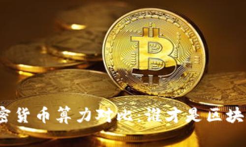 选择冲破界限的加密货币算力对比：谁才是区块链世界的真正霸主？