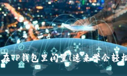 别让你的YTB在TP钱包里闲置！速来学会轻松换钱的方法！