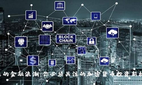 未来的金融浪潮：你必须关注的加密货币投资新机遇！