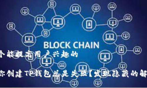 思考一个能提高用户兴趣的

为什么你创建TP钱包总是失败？发现隐藏的解决方案！