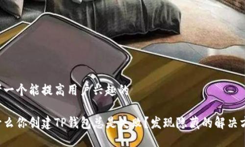 思考一个能提高用户兴趣的

为什么你创建TP钱包总是失败？发现隐藏的解决方案！